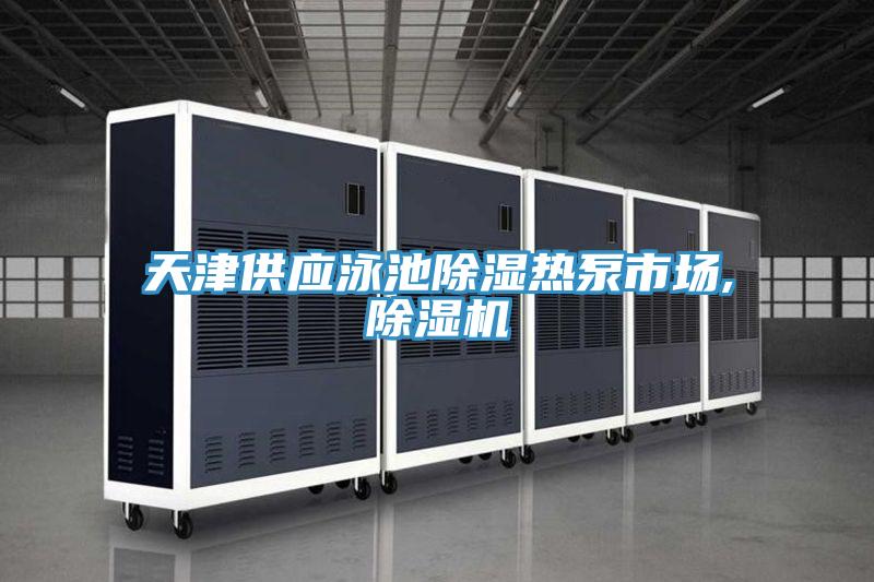 天津供应泳池除湿热泵市场,抖音成人版下载