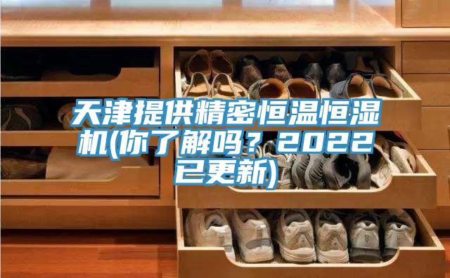 天津提供精密恒温恒湿机(你了解吗？2022已更新)