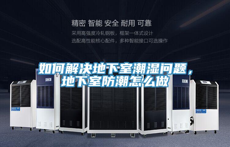 如何解决地下室潮湿问题，地下室防潮怎么做