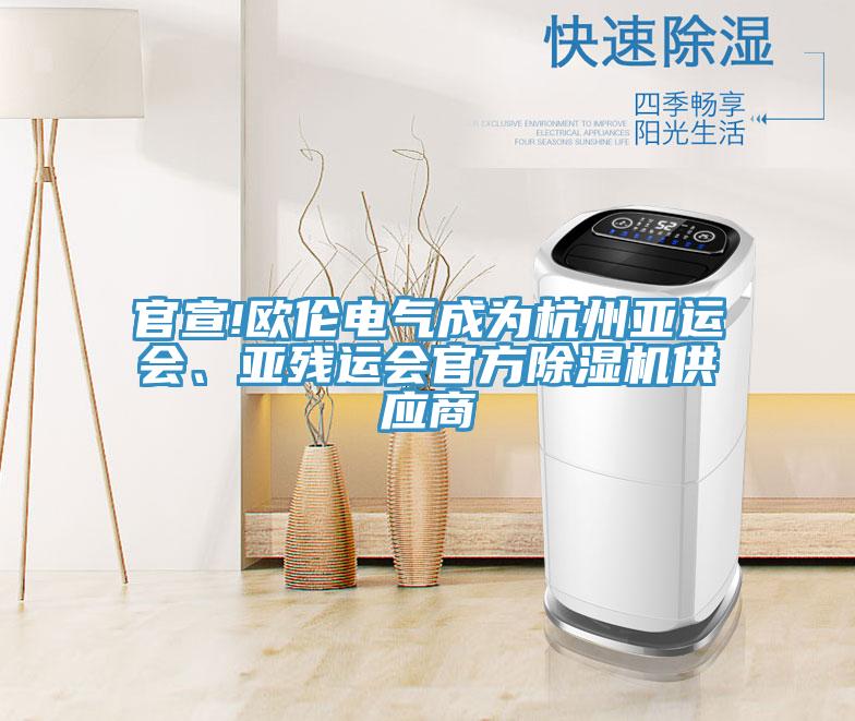 官宣!欧伦电气成为杭州亚运会、亚残运会官方抖音成人版下载供应商