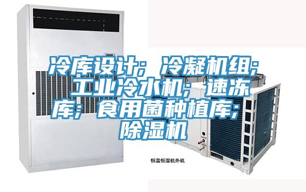 冷库设计; 冷凝机组; 工业冷水机; 速冻库; 食用菌种植库; 抖音成人版下载