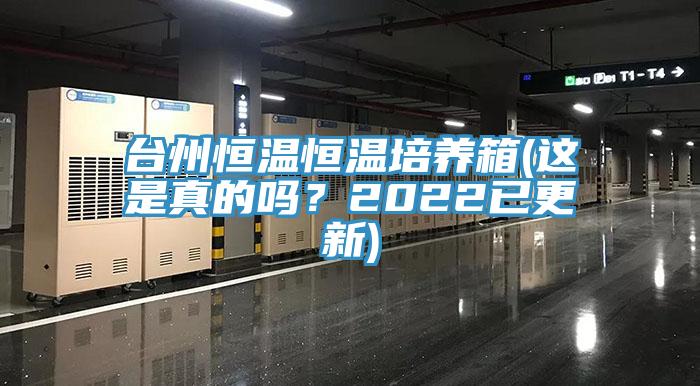 台州恒温恒温培养箱(这是真的吗？2022已更新)