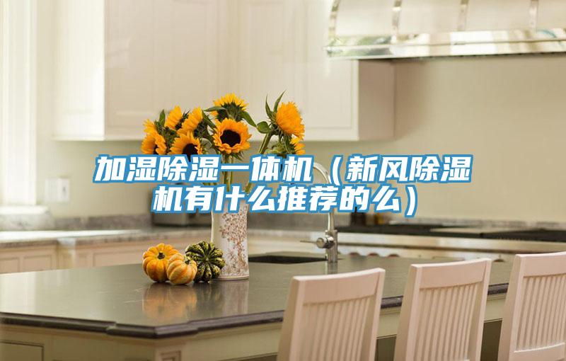 加湿除湿一体机（新风抖音成人版下载有什么推荐的么）