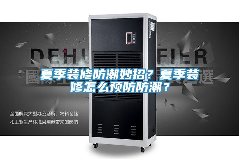 夏季装修防潮妙招？夏季装修怎么预防防潮？