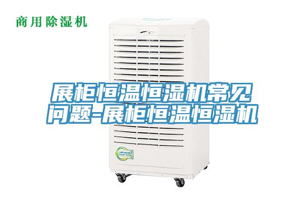 展柜恒温恒湿机常见问题-展柜恒温恒湿机