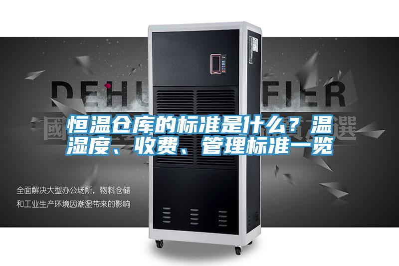 恒温仓库的标准是什么？温湿度、收费、管理标准一览