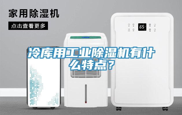 冷库用工业抖音成人版下载有什么特点？