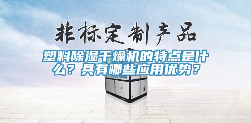 塑料除湿干燥机的特点是什么？具有哪些应用优势？