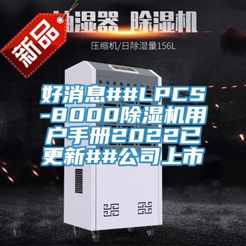 好消息##LPCS-8000抖音成人版下载用户手册2022已更新##公司上市