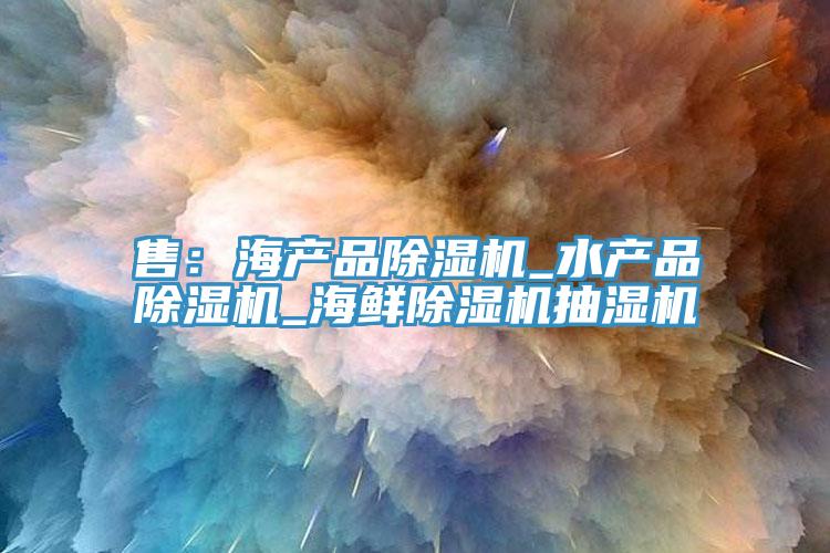 售：海产品抖音成人版下载_水产品抖音成人版下载_海鲜抖音成人版下载抽湿机