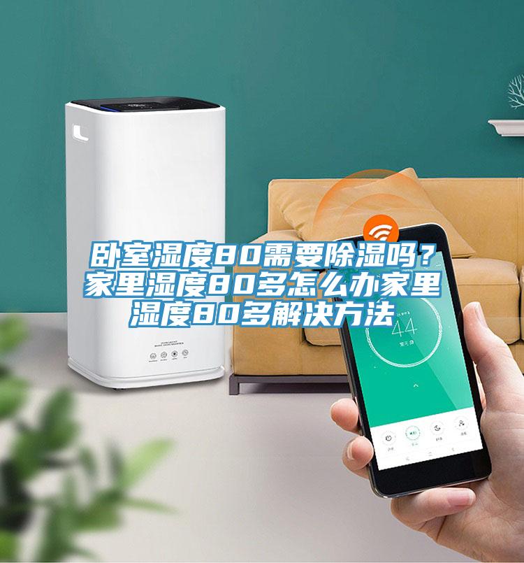 卧室湿度80需要除湿吗？家里湿度80多怎么办家里湿度80多解决方法