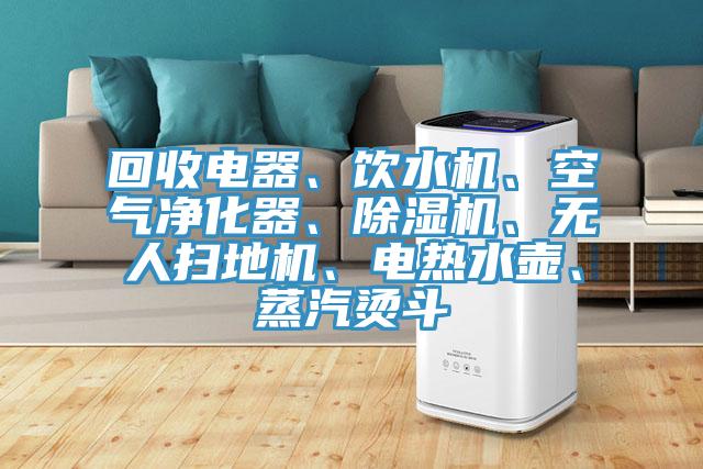 回收电器、饮水机、空气净化器、抖音成人版下载、无人扫地机、电热水壶、蒸汽烫斗