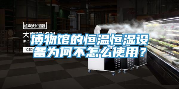 博物馆的恒温恒湿设备为何不怎么使用？