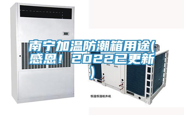 南宁加温防潮箱用途(感恩！2022已更新)