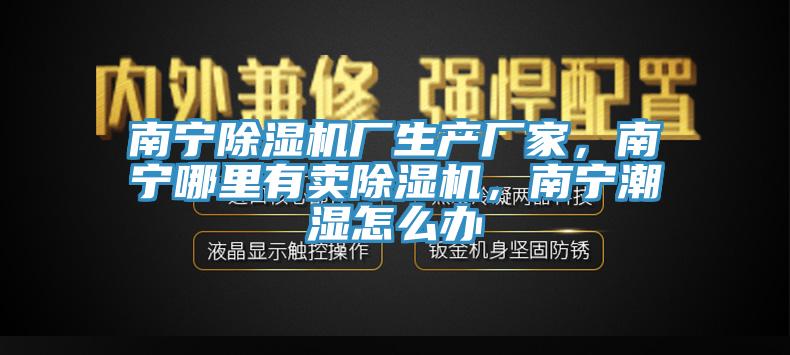 南宁抖音成人版下载厂生产厂家，南宁哪里有卖抖音成人版下载，南宁潮湿怎么办
