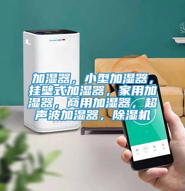 加湿器，小型加湿器，挂壁式加湿器，家用加湿器，商用加湿器，超声波加湿器，抖音成人版下载