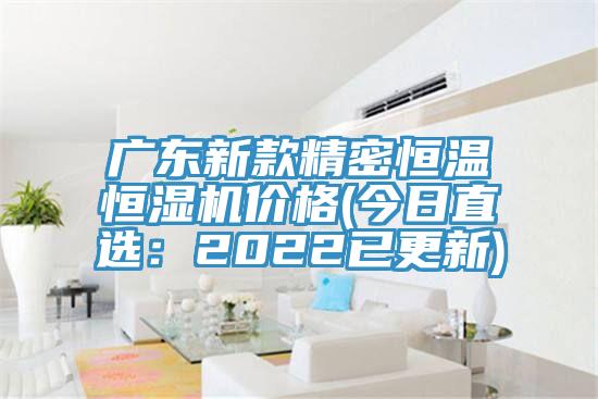 广东新款精密恒温恒湿机价格(今日直选：2022已更新)