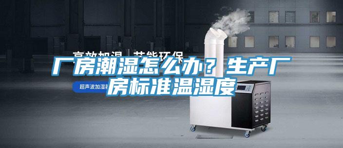 厂房潮湿怎么办？生产厂房标准温湿度