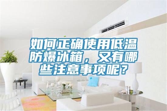 如何正确使用低温防爆冰箱，又有哪些注意事项呢？