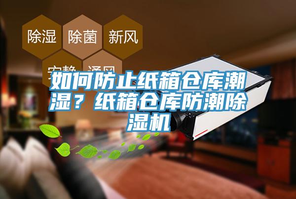 如何防止纸箱仓库潮湿？纸箱仓库防潮抖音成人版下载