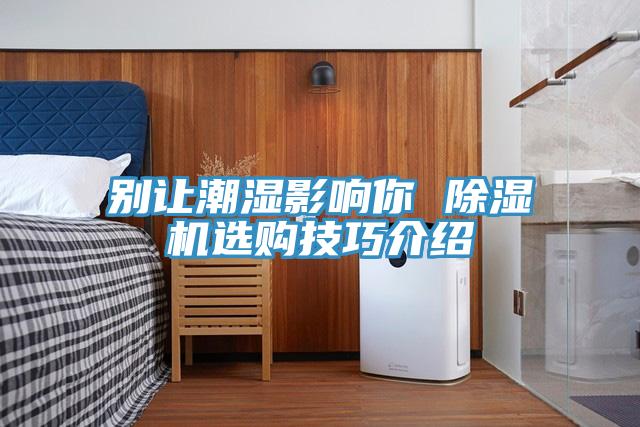 别让潮湿影响你 抖音成人版下载选购技巧介绍