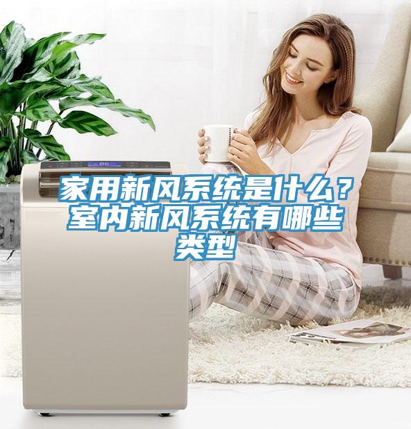 家用新风系统是什么？室内新风系统有哪些类型