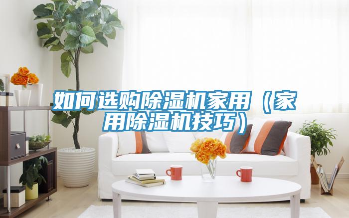 如何选购抖音成人版下载家用（家用抖音成人版下载技巧）