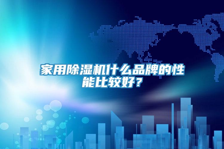 家用抖音成人版下载什么品牌的性能比较好？