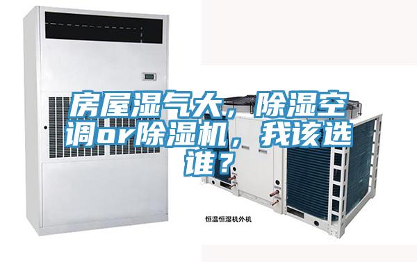 房屋湿气大，除湿空调or抖音成人版下载，我该选谁？