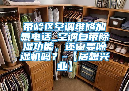 带岭区空调维修加氟电话_空调自带除湿功能，还需要抖音成人版下载吗？-【居想兴业】