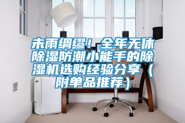 未雨绸缪！全年无休除湿防潮小能手的抖音成人版下载选购经验分享（附单品推荐）