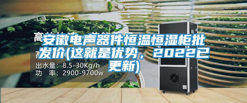 安徽电声器件恒温恒湿柜批发价(这就是优势，2022已更新)