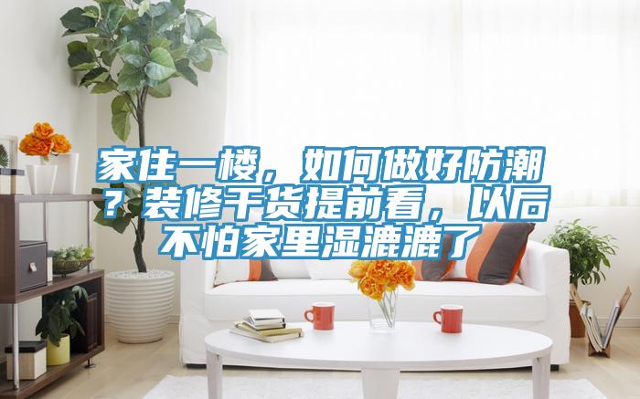 家住一楼，如何做好防潮？装修干货提前看，以后不怕家里湿漉漉了