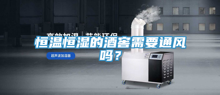 恒温恒湿的酒窖需要通风吗？