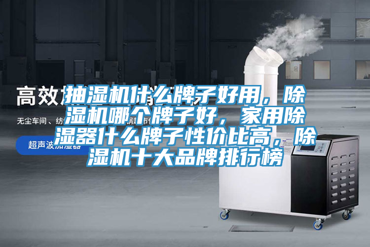 抽湿机什么牌子好用，抖音成人版下载哪个牌子好，家用除湿器什么牌子性价比高，抖音成人版下载十大品牌排行榜