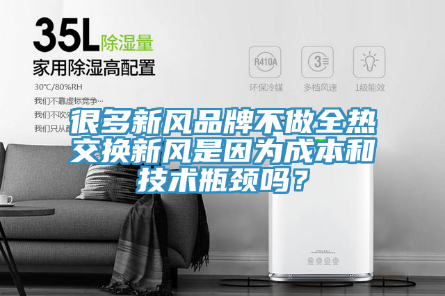 很多新风品牌不做全热交换新风是因为成本和技术瓶颈吗？