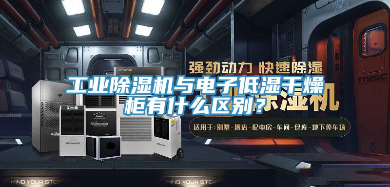 工业抖音成人版下载与电子低湿干燥柜有什么区别？