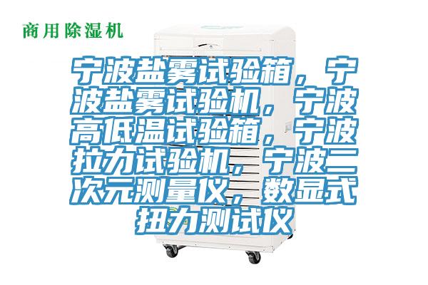 宁波盐雾试验箱，宁波盐雾试验机，宁波高低温试验箱，宁波拉力试验机，宁波二次元测量仪，数显式扭力测试仪