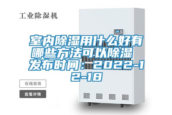 室内除湿用什么好有哪些方法可以除湿 发布时间：2022-12-18