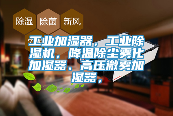 工业加湿器，工业抖音成人版下载，降温除尘雾化加湿器、高压微雾加湿器，