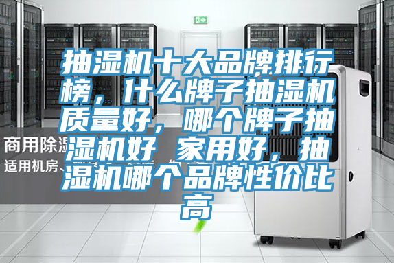 抽湿机十大品牌排行榜，什么牌子抽湿机质量好，哪个牌子抽湿机好 家用好，抽湿机哪个品牌性价比高