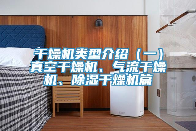 干燥机类型介绍（一）真空干燥机、气流干燥机、除湿干燥机篇