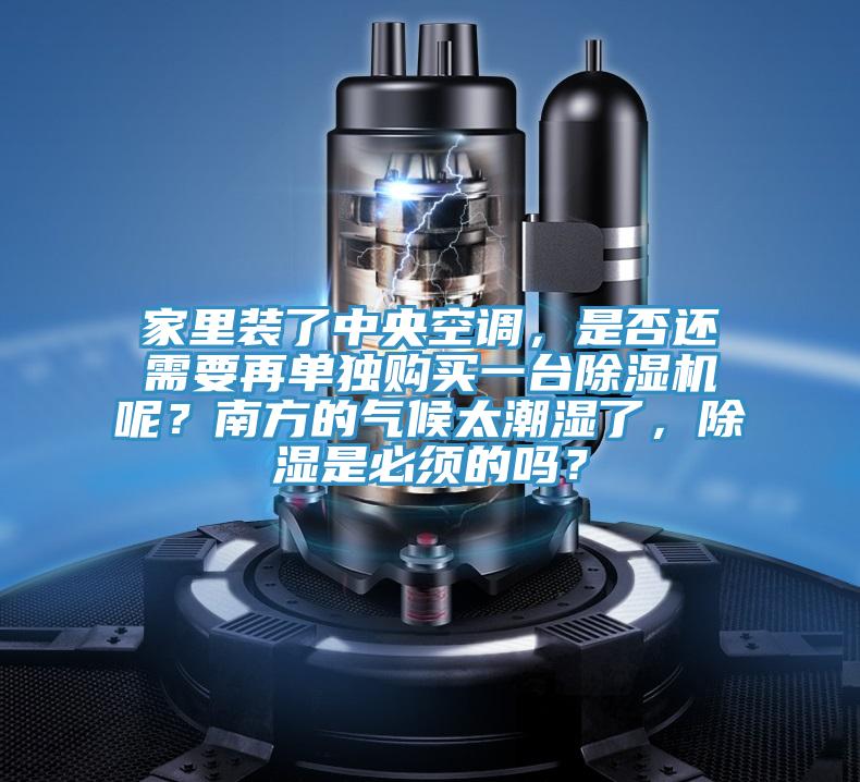 家里装了中央空调，是否还需要再单独购买一台抖音成人版下载呢？南方的气候太潮湿了，除湿是必须的吗？