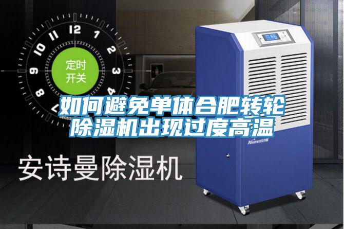 如何避免单体合肥转轮抖音成人版下载出现过度高温