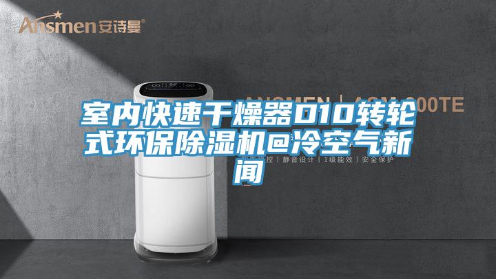 室内快速干燥器D10转轮式环保抖音成人版下载@冷空气新闻