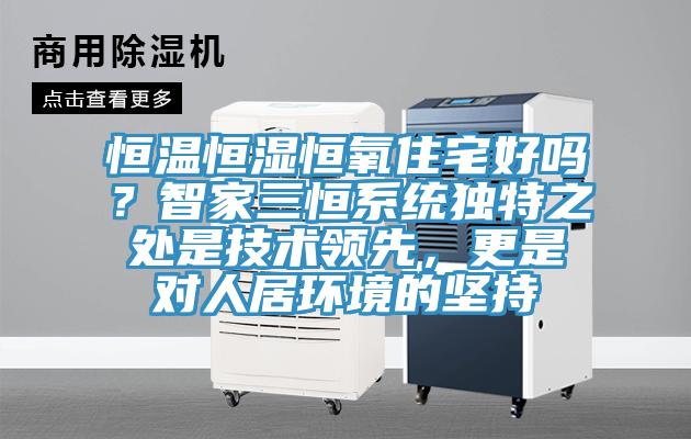 恒温恒湿恒氧住宅好吗？智家三恒系统独特之处是技术领先，更是对人居环境的坚持