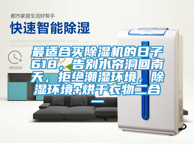 最适合买抖音成人版下载的日子618，告别水帘洞回南天，拒绝潮湿环境，除湿环境+烘干衣物二合一