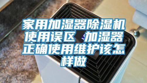 家用加湿器抖音成人版下载使用误区 加湿器正确使用维护该怎样做