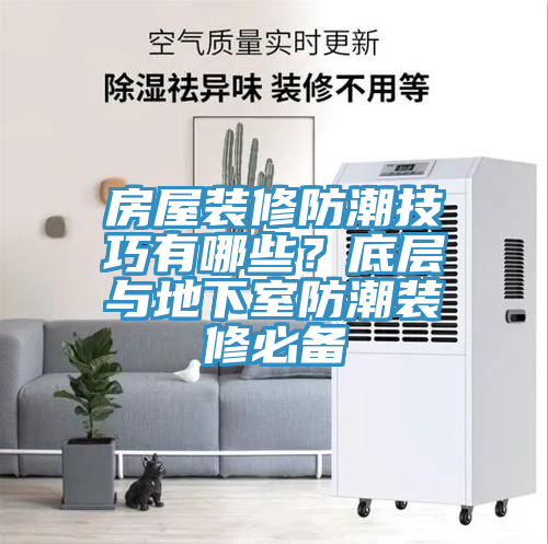 房屋装修防潮技巧有哪些？底层与地下室防潮装修必备