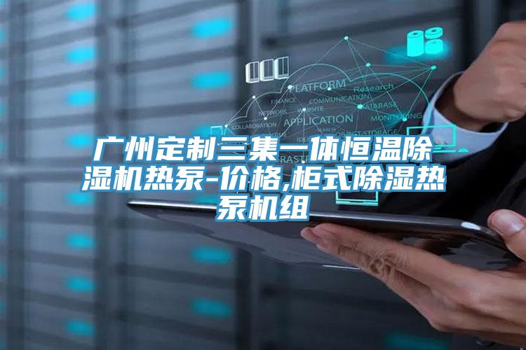 广州定制三集一体恒温抖音成人版下载热泵-价格,柜式除湿热泵机组